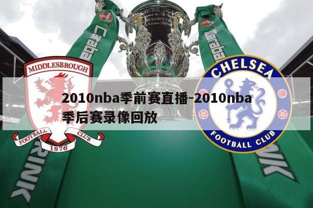 2010nba季前赛直播-2010nba季后赛录像回放