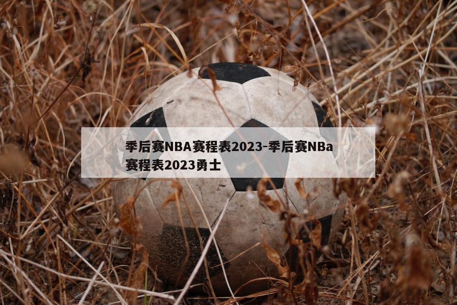 季后赛NBA赛程表2023-季后赛NBa赛程表2023勇士